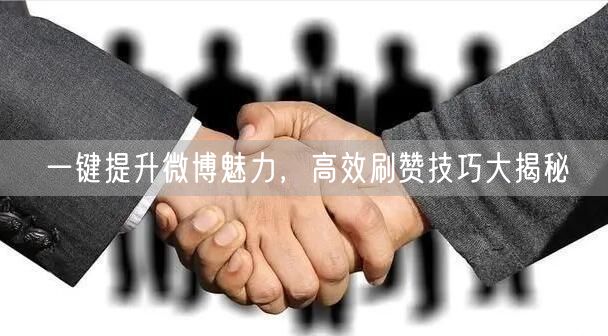 一键提升微博魅力，高效刷赞技巧大揭秘
