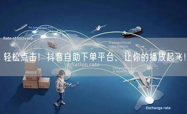轻松点击！抖音自助下单平台，让你的播放起飞！