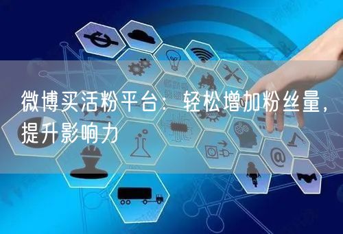 微博买活粉平台：轻松增加粉丝量，提升影响力