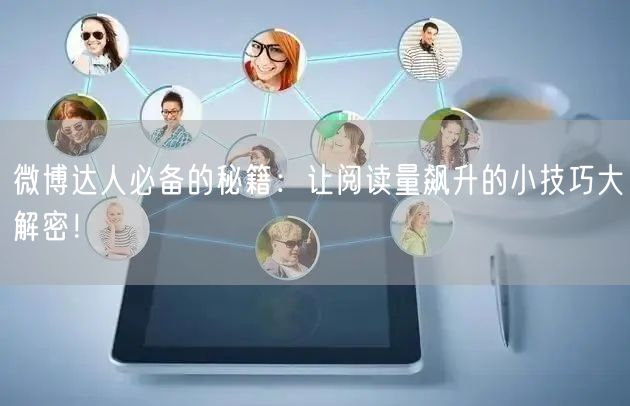 微博达人必备的秘籍：让阅读量飙升的小技巧大解密！