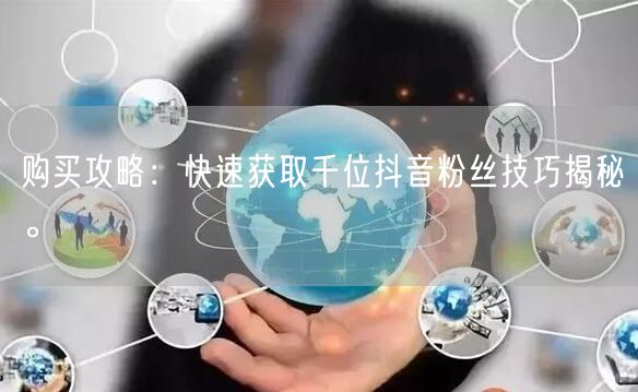 购买攻略：快速获取千位抖音粉丝技巧揭秘。