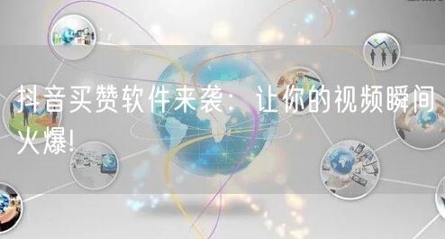 抖音买赞软件来袭：让你的视频瞬间火爆!