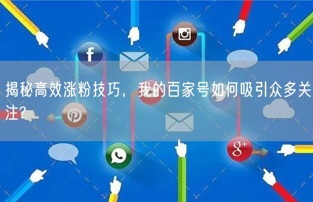 揭秘高效涨粉技巧，我的百家号如何吸引众多关注?