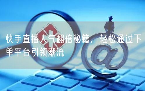 快手直播人气翻倍秘籍，轻松通过下单平台引领潮流