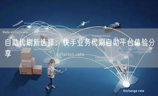 自助代刷新选择：快手业务代刷自助平台体验分享