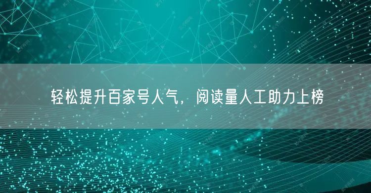 轻松提升百家号人气，阅读量人工助力上榜