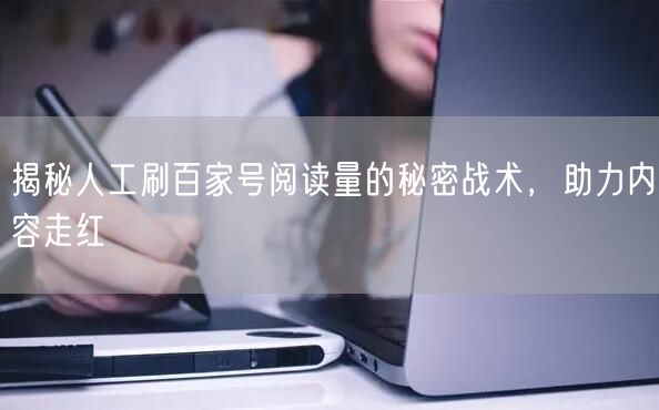 揭秘人工刷百家号阅读量的秘密战术，助力内容走红
