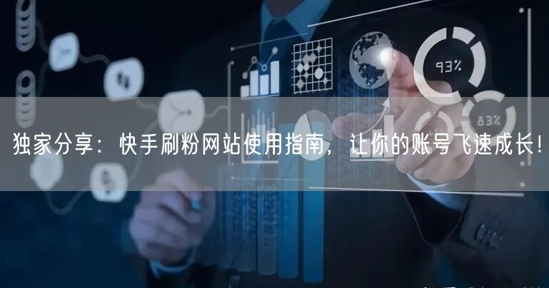 独家分享：快手刷粉网站使用指南，让你的账号飞速成长！