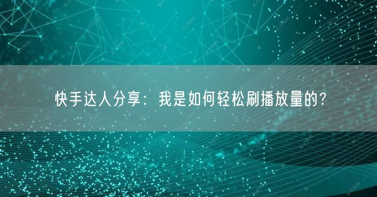 快手达人分享：我是如何轻松刷播放量的？