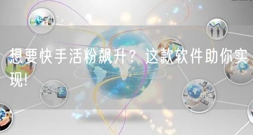 想要快手活粉飙升？这款软件助你实现!