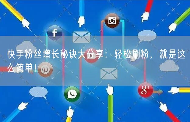 快手粉丝增长秘诀大分享：轻松刷粉，就是这么简单！