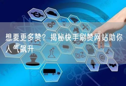 想要更多赞？揭秘快手刷赞网站助你人气飙升
