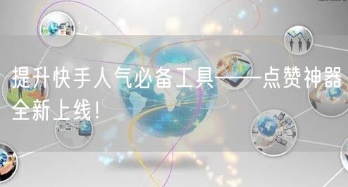 提升快手人气必备工具——点赞神器全新上线！
