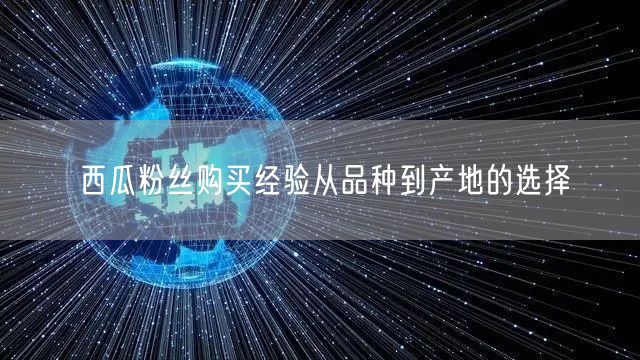 西瓜粉丝购买经验从品种到产地的选择