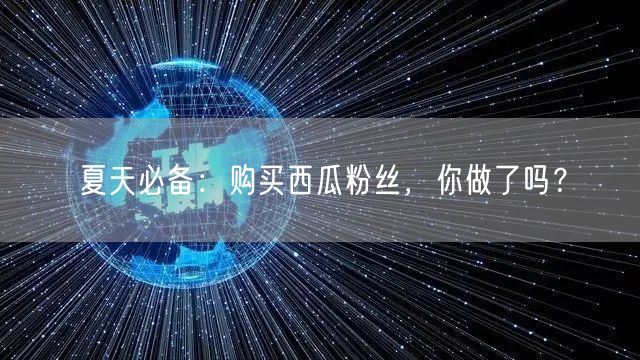 夏天必备：购买西瓜粉丝，你做了吗？