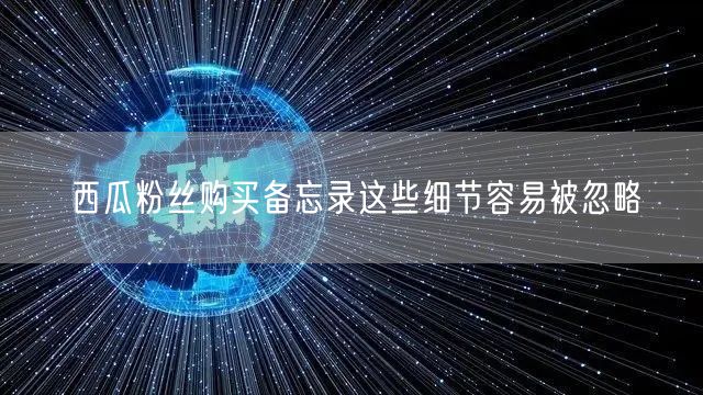 西瓜粉丝购买备忘录这些细节容易被忽略