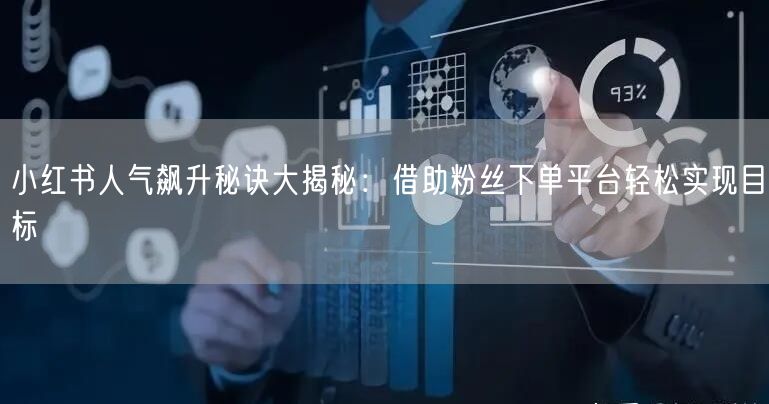 小红书人气飙升秘诀大揭秘：借助粉丝下单平台轻松实现目标