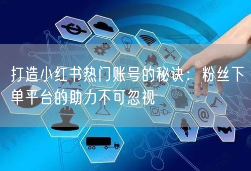 打造小红书热门账号的秘诀：粉丝下单平台的助力不可忽视