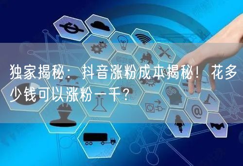 独家揭秘：抖音涨粉成本揭秘！花多少钱可以涨粉一千？