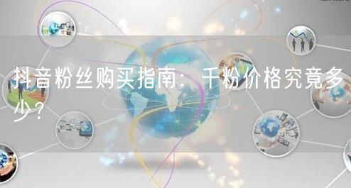 抖音粉丝购买指南：千粉价格究竟多少？