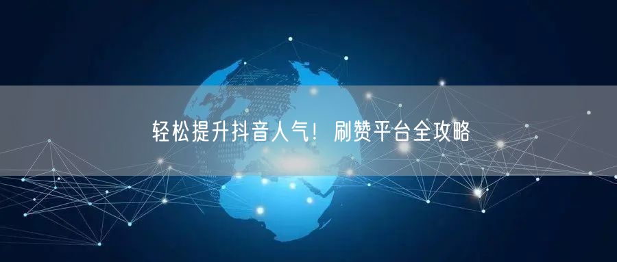 轻松提升抖音人气！刷赞平台全攻略