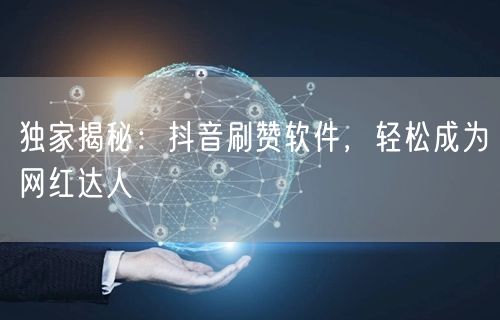 独家揭秘：抖音刷赞软件，轻松成为网红达人