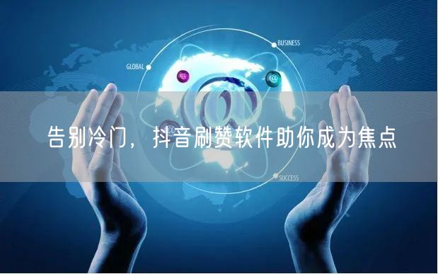 告别冷门，抖音刷赞软件助你成为焦点