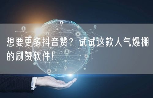 想要更多抖音赞？试试这款人气爆棚的刷赞软件！