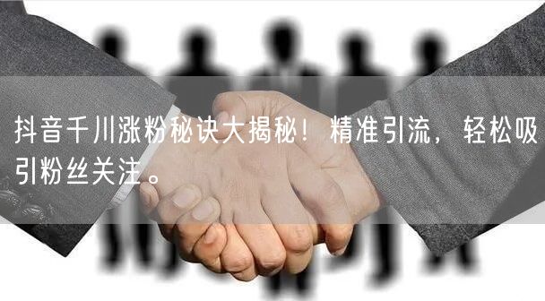 抖音千川涨粉秘诀大揭秘！精准引流，轻松吸引粉丝关注。