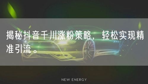 揭秘抖音千川涨粉策略，轻松实现精准引流。
