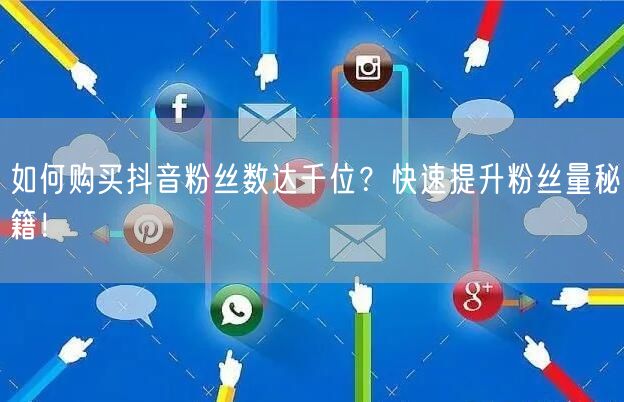 如何购买抖音粉丝数达千位？快速提升粉丝量秘籍！