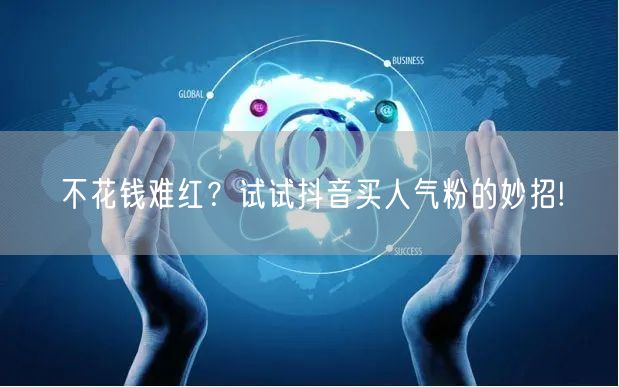 不花钱难红？试试抖音买人气粉的妙招!