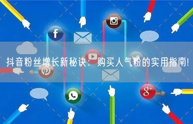 抖音粉丝增长新秘诀：购买人气粉的实用指南!