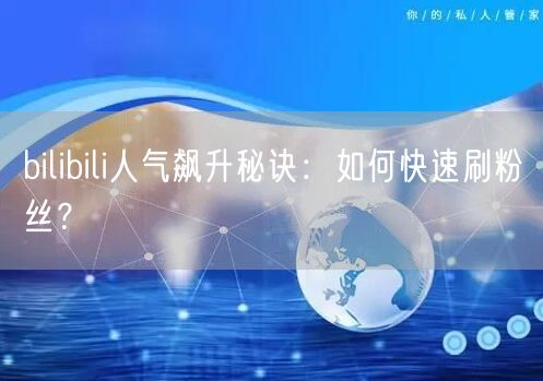 bilibili人气飙升秘诀：如何快速刷粉丝？