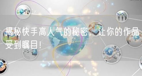揭秘快手高人气的秘密，让你的作品受到瞩目！