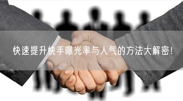 快速提升快手曝光率与人气的方法大解密！