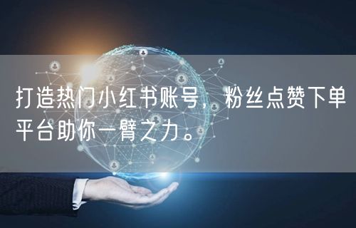 打造热门小红书账号，粉丝点赞下单平台助你一臂之力。