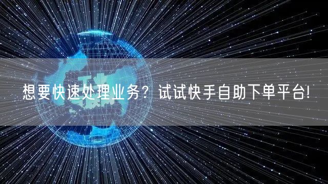 想要快速处理业务？试试快手自助下单平台!