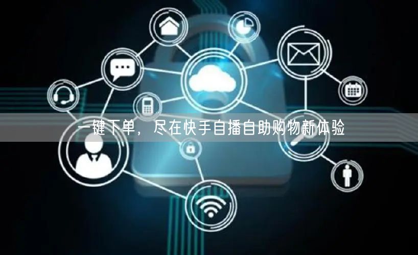一键下单，尽在快手自播自助购物新体验