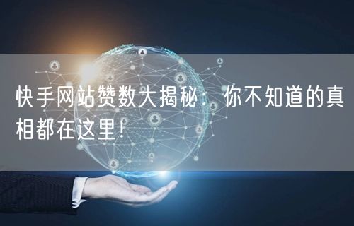 快手网站赞数大揭秘：你不知道的真相都在这里！