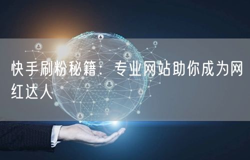 快手刷粉秘籍：专业网站助你成为网红达人