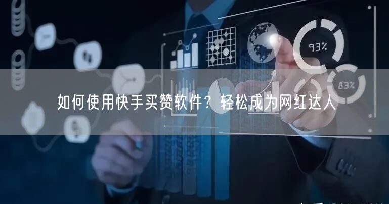 如何使用快手买赞软件？轻松成为网红达人