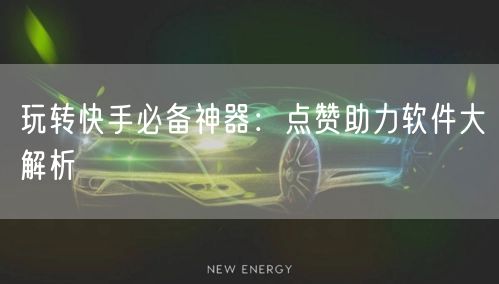 玩转快手必备神器：点赞助力软件大解析