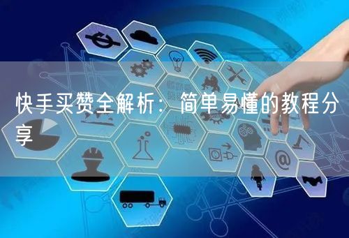 快手买赞全解析：简单易懂的教程分享