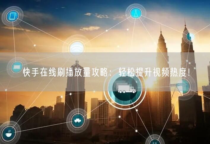 快手在线刷播放量攻略：轻松提升视频热度！