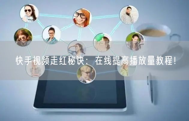 快手视频走红秘诀：在线提高播放量教程！