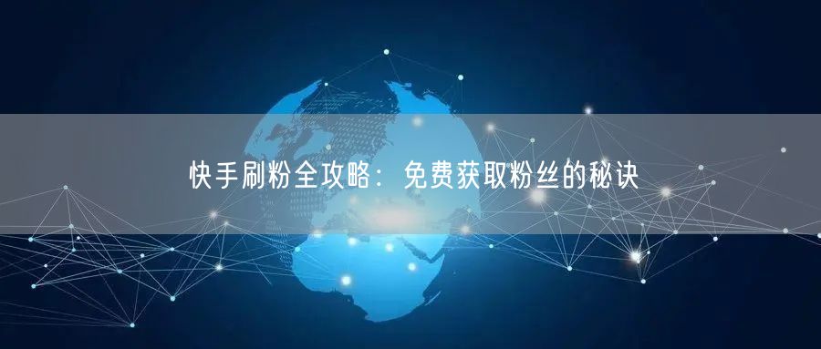 快手刷粉全攻略：免费获取粉丝的秘诀