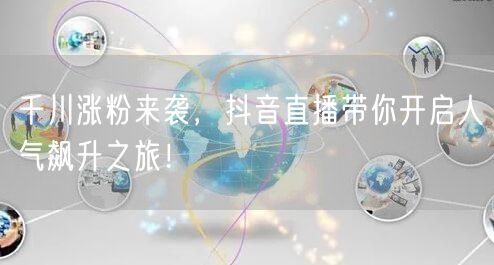 千川涨粉来袭，抖音直播带你开启人气飙升之旅！
