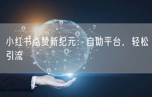小红书点赞新纪元：自助平台，轻松引流