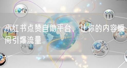 小红书点赞自助平台，让你的内容瞬间引爆流量